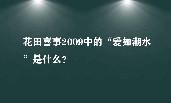 花田喜事2009中的“爱如潮水”是什么？