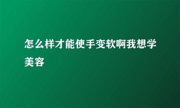 怎么样才能使手变软啊我想学美容