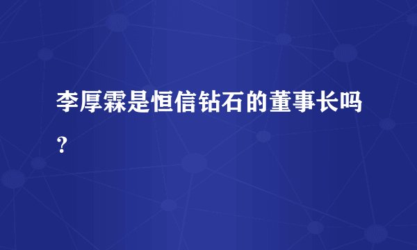 李厚霖是恒信钻石的董事长吗？