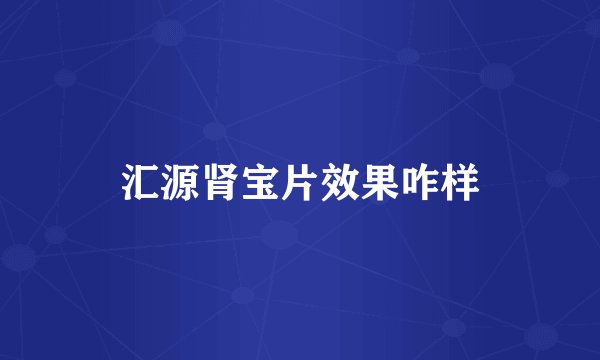 汇源肾宝片效果咋样