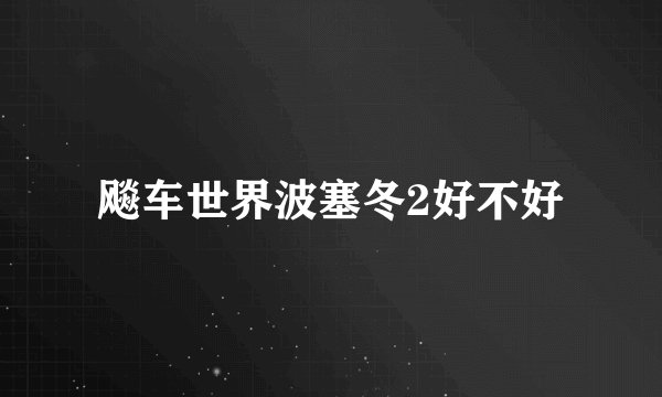 飚车世界波塞冬2好不好