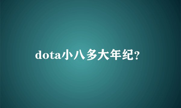 dota小八多大年纪？