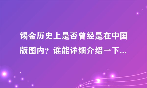 锡金历史上是否曾经是在中国版图内？谁能详细介绍一下锡金的历史？