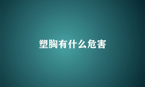 塑胸有什么危害