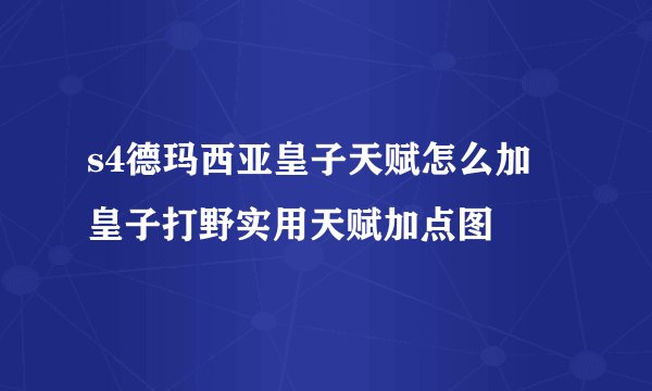 s4德玛西亚皇子天赋怎么加 皇子打野实用天赋加点图