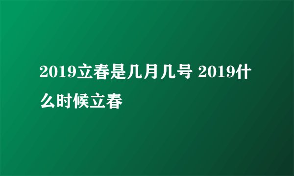 2019立春是几月几号 2019什么时候立春