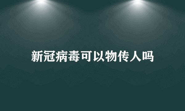 新冠病毒可以物传人吗