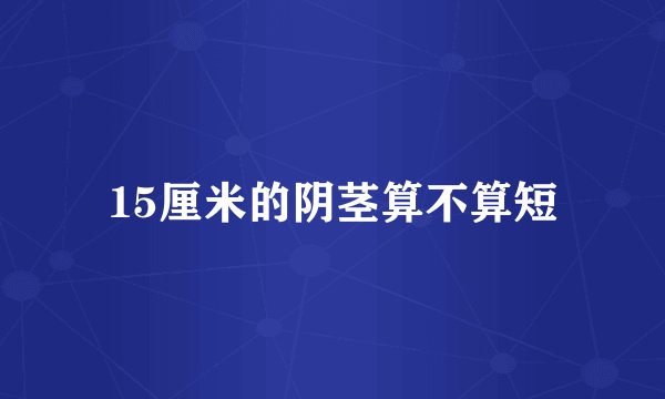 15厘米的阴茎算不算短