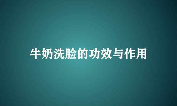 牛奶洗脸的功效与作用