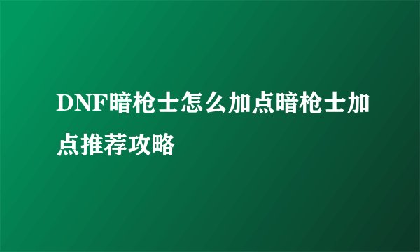 DNF暗枪士怎么加点暗枪士加点推荐攻略
