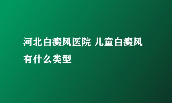 河北白癜风医院 儿童白癜风有什么类型