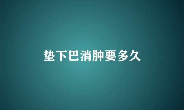 垫下巴消肿要多久