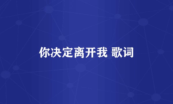 你决定离开我 歌词