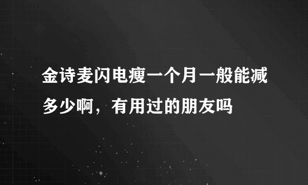 金诗麦闪电瘦一个月一般能减多少啊，有用过的朋友吗