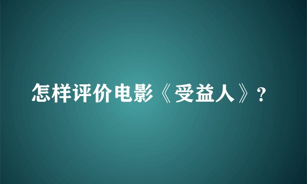 怎样评价电影《受益人》？
