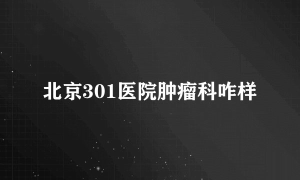 北京301医院肿瘤科咋样
