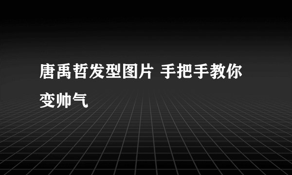 唐禹哲发型图片 手把手教你变帅气