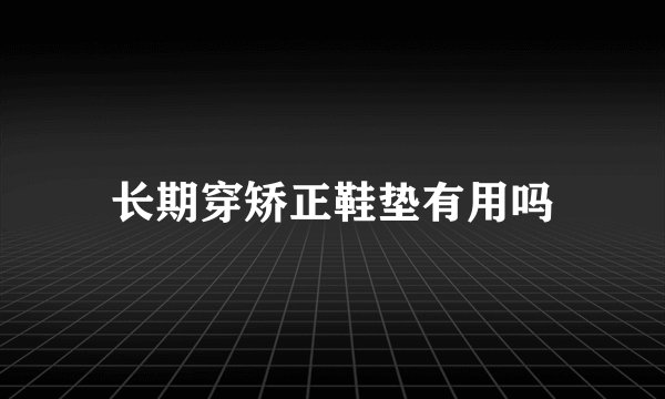 长期穿矫正鞋垫有用吗