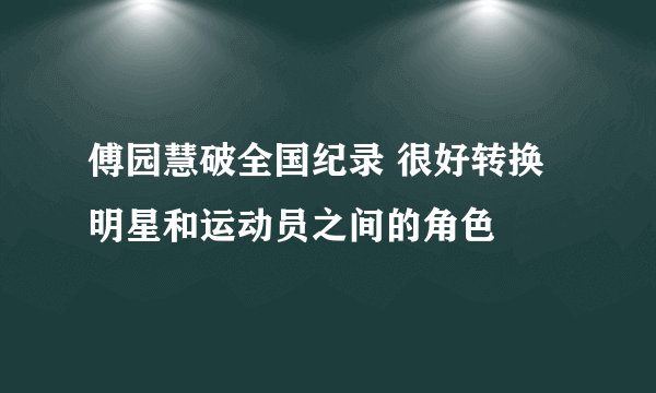 傅园慧破全国纪录 很好转换明星和运动员之间的角色