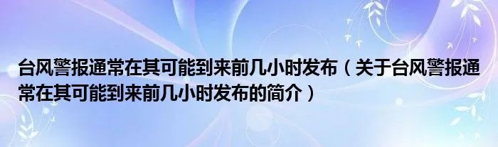 台风警报通常在其可能到来前几小时发布（关于台风警报通常在其可能到来前几小时发布的简介）