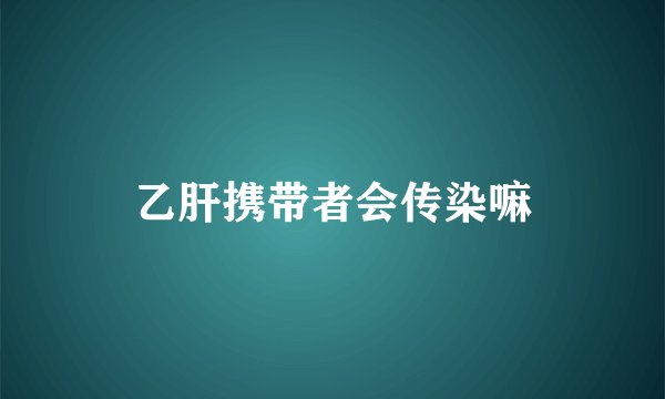 乙肝携带者会传染嘛