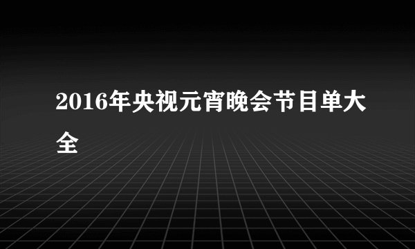 2016年央视元宵晚会节目单大全