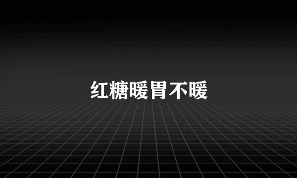 红糖暖胃不暖