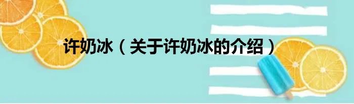 许奶冰（关于许奶冰的介绍）
