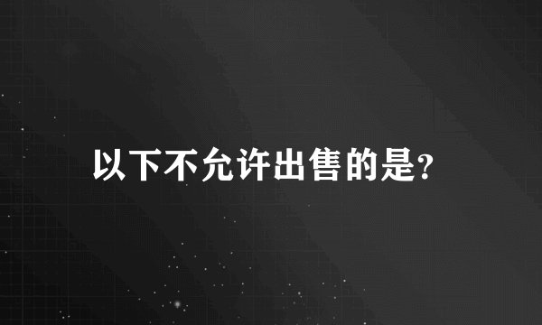 以下不允许出售的是？