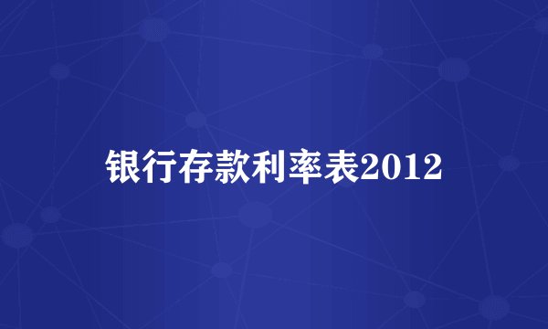 银行存款利率表2012