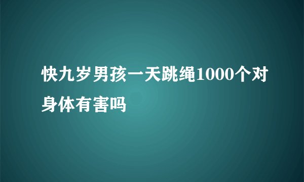 快九岁男孩一天跳绳1000个对身体有害吗