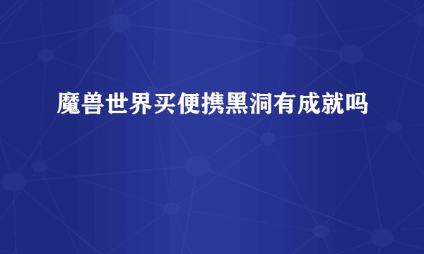 魔兽世界买便携黑洞有成就吗