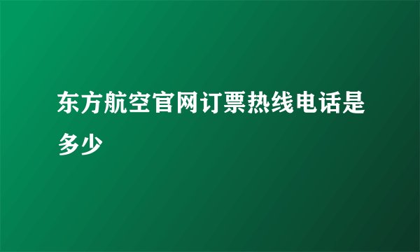 东方航空官网订票热线电话是多少