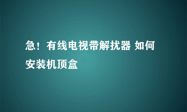 急！有线电视带解扰器 如何安装机顶盒