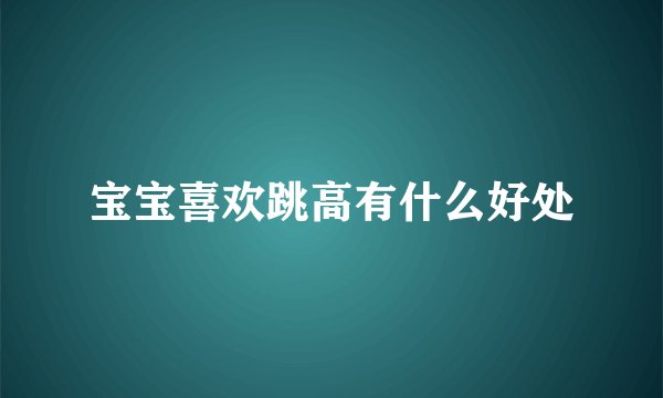 宝宝喜欢跳高有什么好处