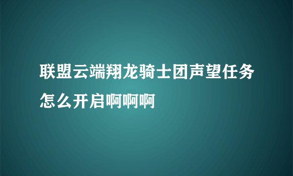 联盟云端翔龙骑士团声望任务怎么开启啊啊啊