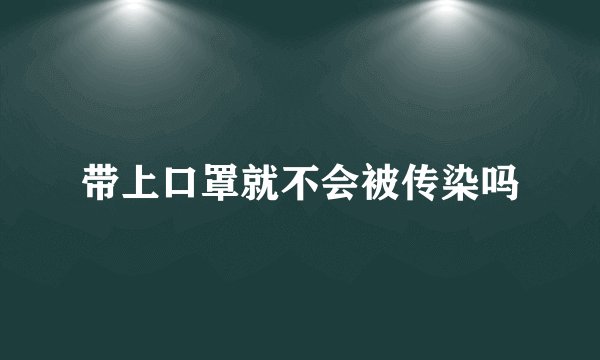 带上口罩就不会被传染吗