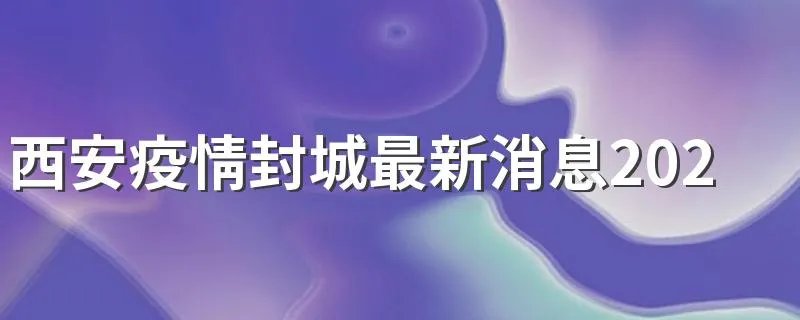 西安疫情封城最新消息2021