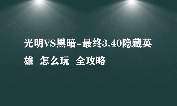 光明VS黑暗-最终3.40隐藏英雄  怎么玩  全攻略