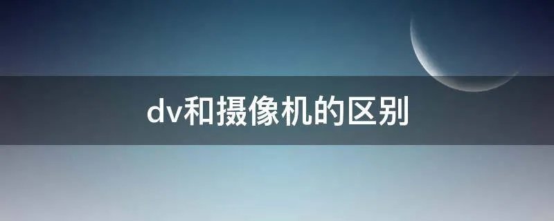 dv和摄像机的区别