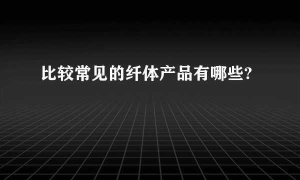 比较常见的纤体产品有哪些?