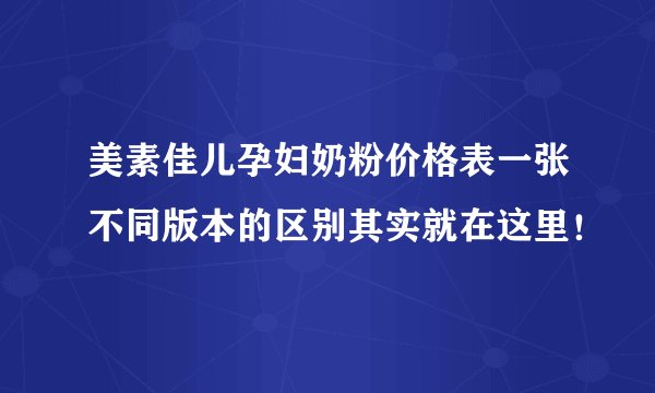 美素佳儿孕妇奶粉价格表一张不同版本的区别其实就在这里！