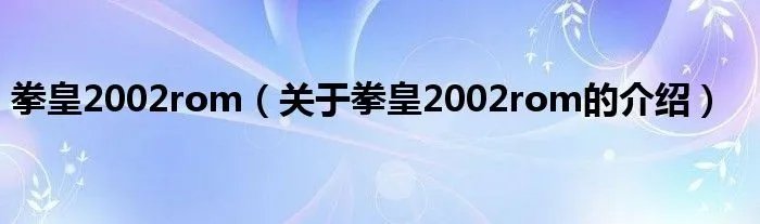拳皇2002rom(关于拳皇2002rom的介绍)