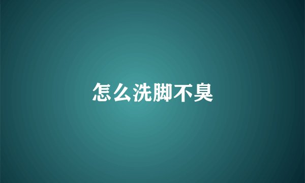 怎么洗脚不臭