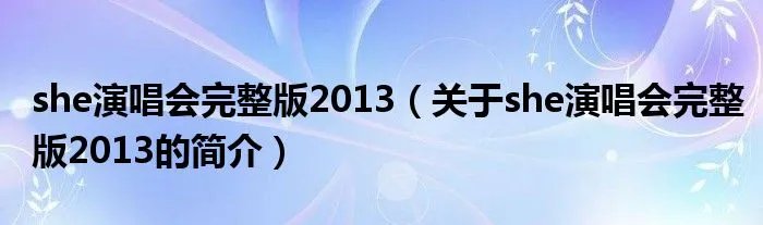 she演唱会完整版2013（关于she演唱会完整版2013的简介）