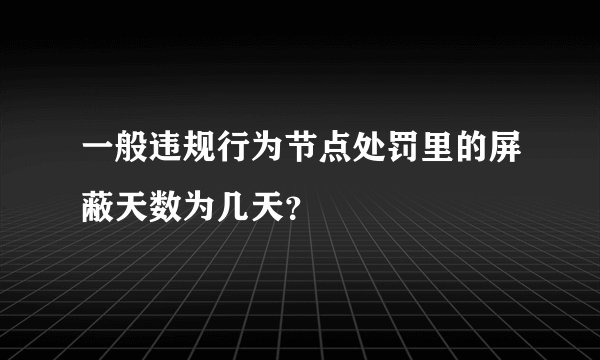 一般违规行为节点处罚里的屏蔽天数为几天？