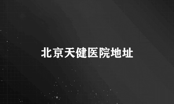 北京天健医院地址