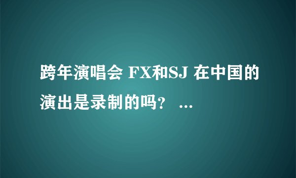 跨年演唱会 FX和SJ 在中国的演出是录制的吗？ 当晚这两个组合在韩国的MBC歌谣大战也有演出啊！