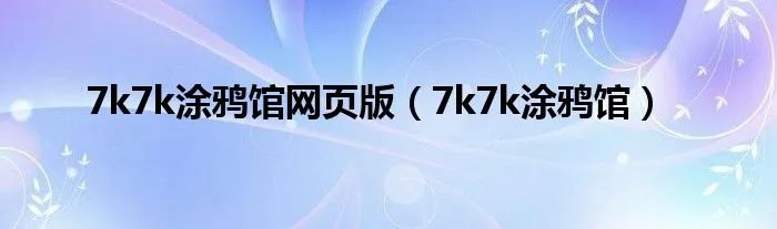 7k7k涂鸦馆网页版（7k7k涂鸦馆）