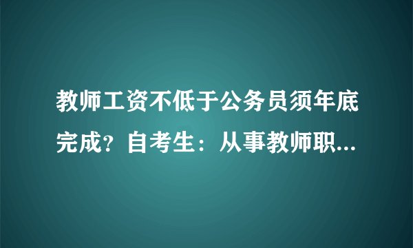 教师工资不低于公务员须年底完成？自考生：从事教师职业难吗？